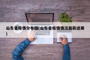 山东省疫情分布图(山东省疫情情况最新进展)