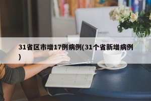 31省区市增17例病例(31个省新增病例)