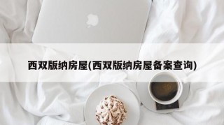 西双版纳房屋(西双版纳房屋备案查询)