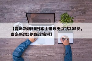 【青岛新增96例本土确诊无症状205例,青岛新增5例确诊病例】