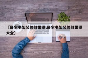 【卧室书架装修效果图,卧室书架装修效果图大全】