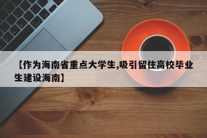 【作为海南省重点大学生,吸引留住高校毕业生建设海南】