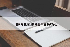 【限号北京,限号北京轮换时间】