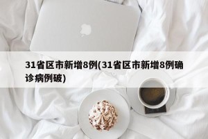 31省区市新增8例(31省区市新增8例确诊病例破)