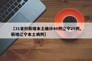 【31省份新增本土确诊40例辽宁29例,新增辽宁本土病例】