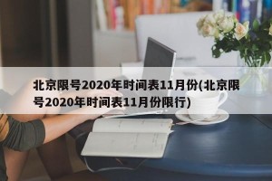 北京限号2020年时间表11月份(北京限号2020年时间表11月份限行)