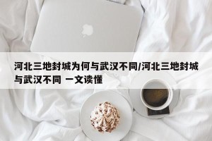 河北三地封城为何与武汉不同/河北三地封城与武汉不同 一文读懂