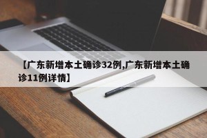 【广东新增本土确诊32例,广东新增本土确诊11例详情】