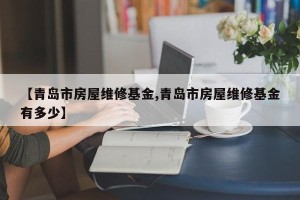 【青岛市房屋维修基金,青岛市房屋维修基金有多少】