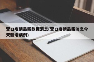 营口疫情最新数据消息(营口疫情最新消息今天新增病例)