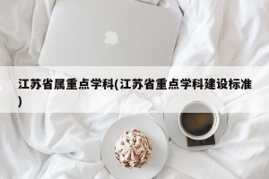 江苏省属重点学科(江苏省重点学科建设标准)